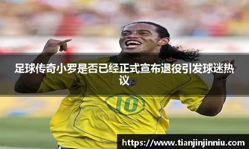 足球传奇小罗是否已经正式宣布退役引发球迷热议