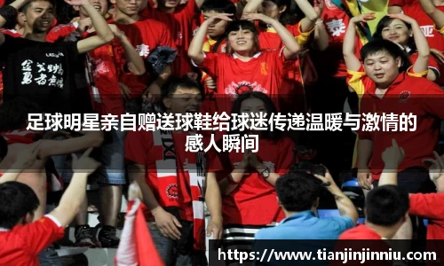 足球明星亲自赠送球鞋给球迷传递温暖与激情的感人瞬间