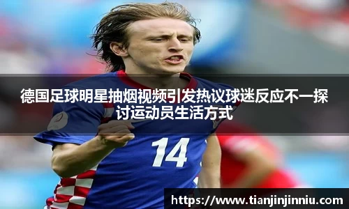 德国足球明星抽烟视频引发热议球迷反应不一探讨运动员生活方式
